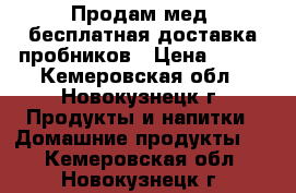 Продам мед, бесплатная доставка пробников › Цена ­ 400 - Кемеровская обл., Новокузнецк г. Продукты и напитки » Домашние продукты   . Кемеровская обл.,Новокузнецк г.